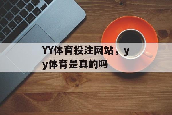 YY体育投注网站，yy体育是真的吗